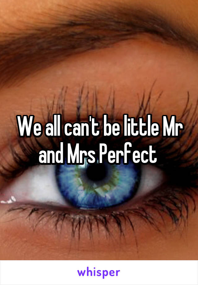 We all can't be little Mr and Mrs Perfect 