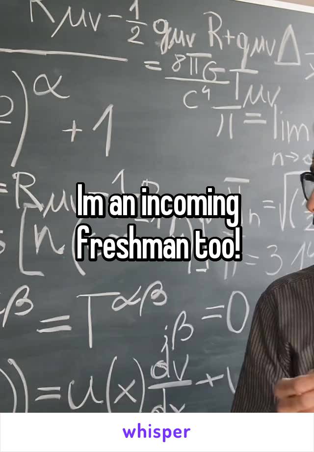 Im an incoming freshman too!