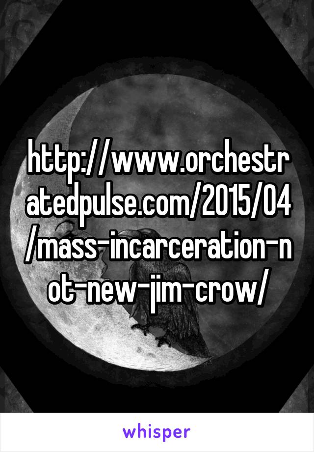 http://www.orchestratedpulse.com/2015/04/mass-incarceration-not-new-jim-crow/