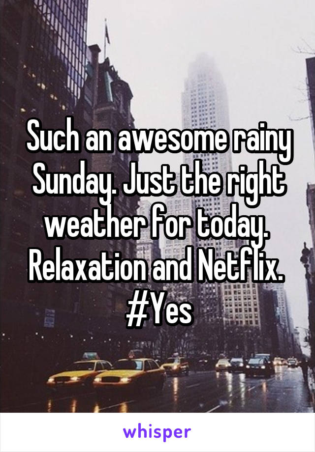 Such an awesome rainy Sunday. Just the right weather for today. 
Relaxation and Netflix. 
#Yes