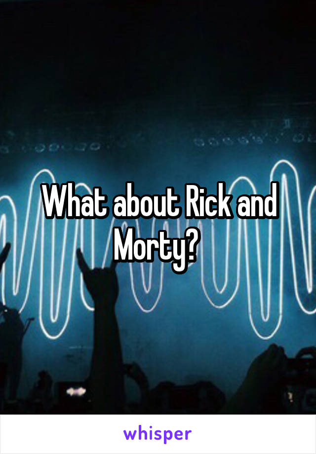 What about Rick and Morty? 