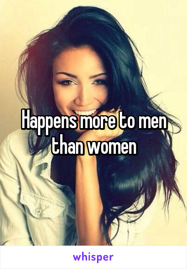 Happens more to men than women