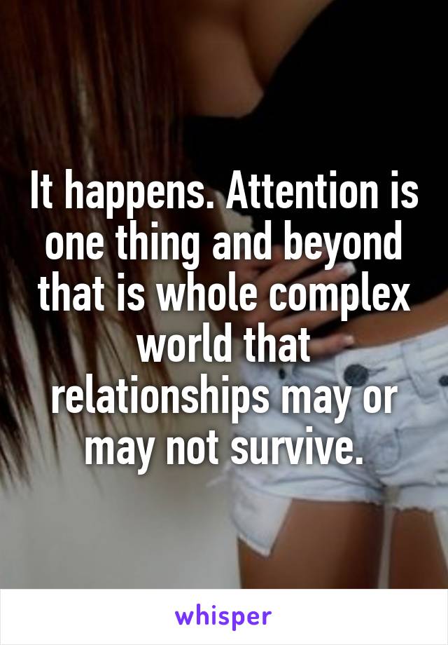 It happens. Attention is one thing and beyond that is whole complex world that relationships may or may not survive.