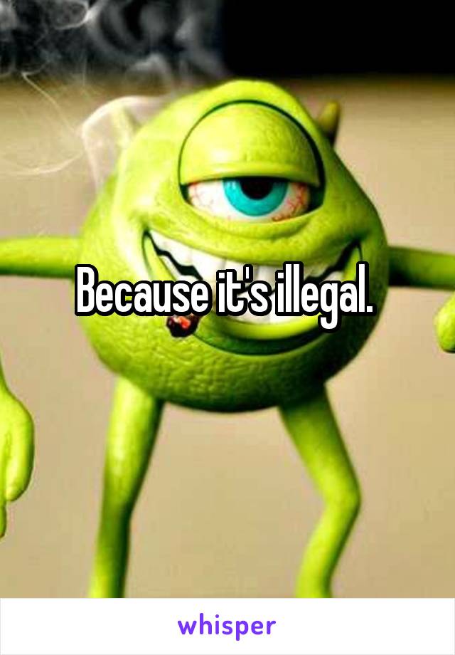 Because it's illegal. 
