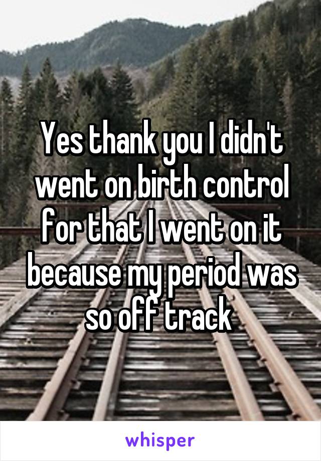 Yes thank you I didn't went on birth control for that I went on it because my period was so off track 