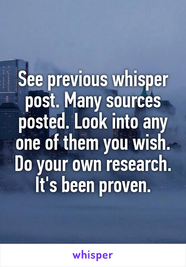 See previous whisper post. Many sources posted. Look into any one of them you wish. Do your own research. It's been proven.