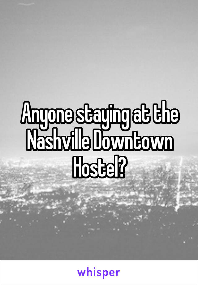 Anyone staying at the Nashville Downtown Hostel?