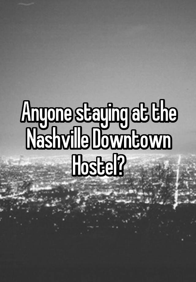 Anyone staying at the Nashville Downtown Hostel?