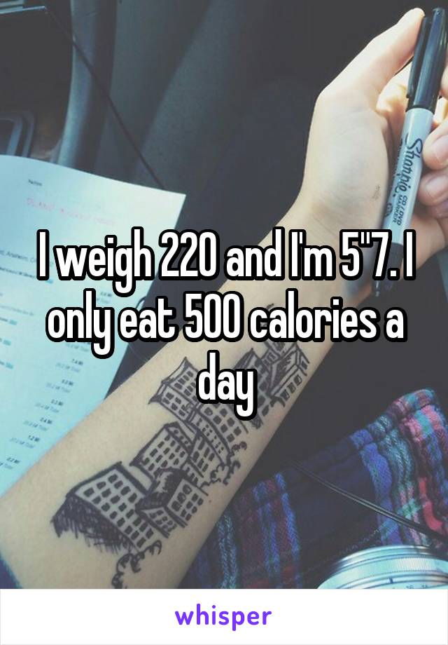 I weigh 220 and I'm 5"7. I only eat 500 calories a day