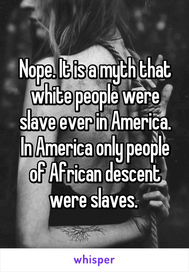 Nope. It is a myth that white people were slave ever in America. In America only people of African descent were slaves. 