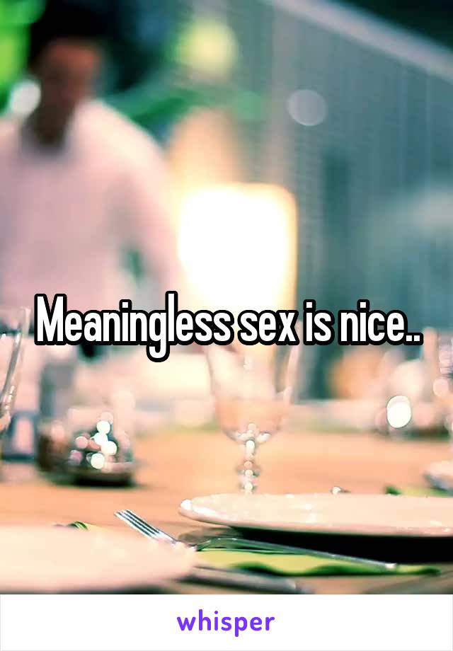 Meaningless sex is nice..