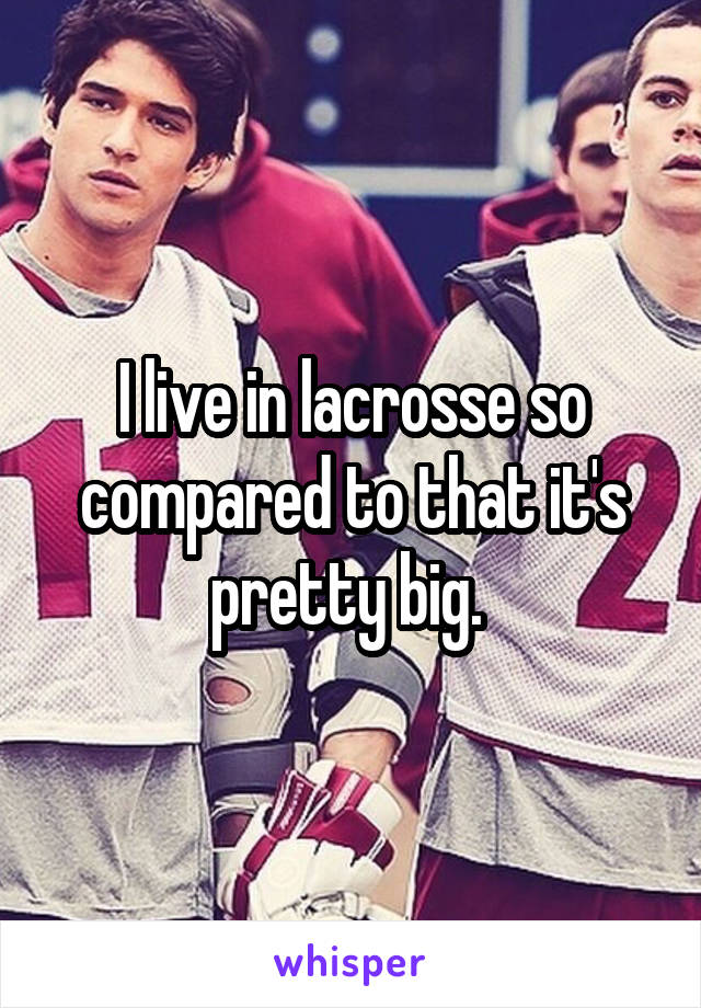 I live in lacrosse so compared to that it's pretty big. 