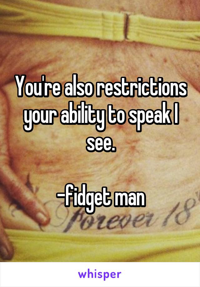 You're also restrictions your ability to speak I see.

-fidget man