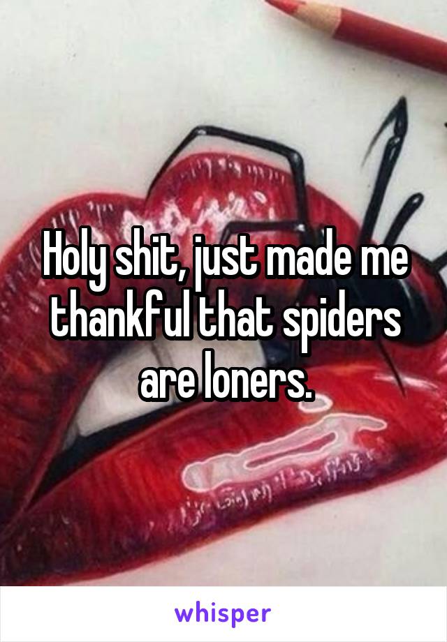 Holy shit, just made me thankful that spiders are loners.