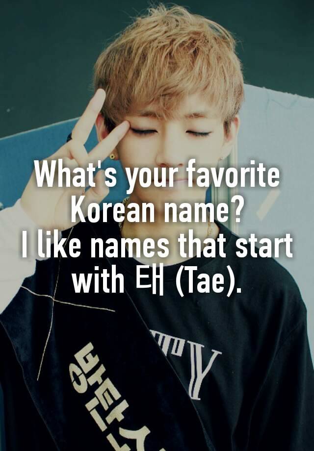 What's your favorite Korean name?
I like names that start with 태 (Tae).