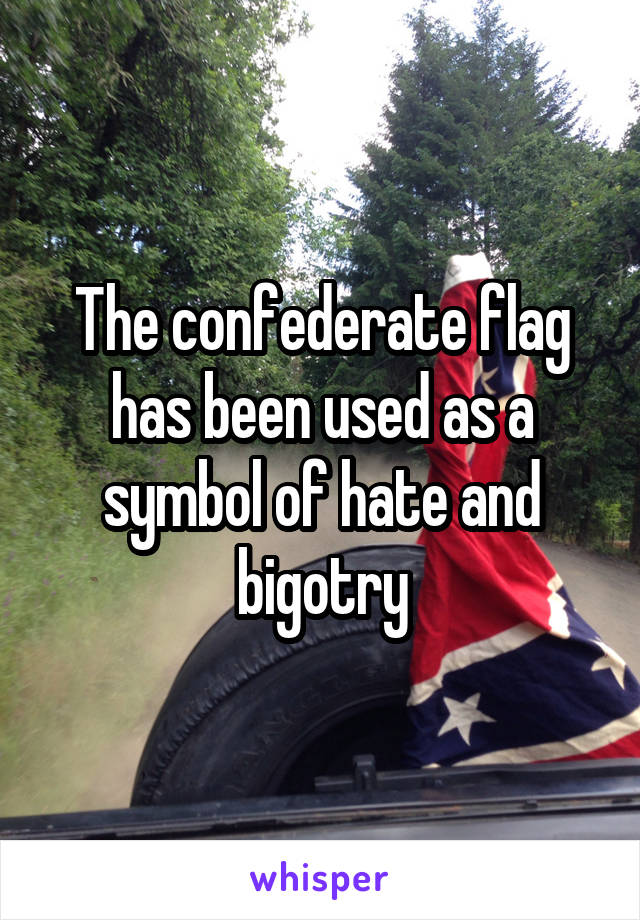 The confederate flag has been used as a symbol of hate and bigotry