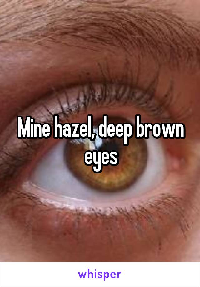 Mine hazel, deep brown eyes