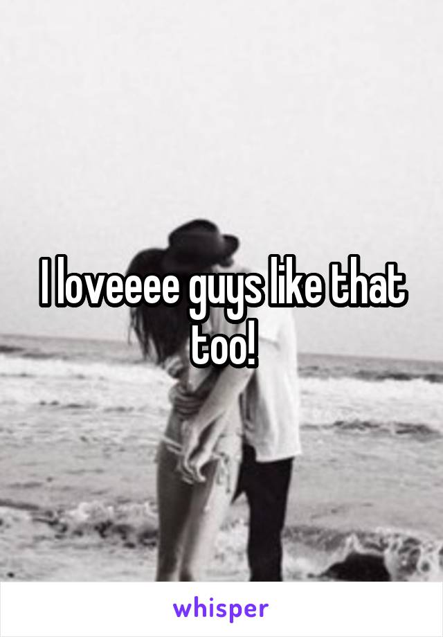 I loveeee guys like that too!