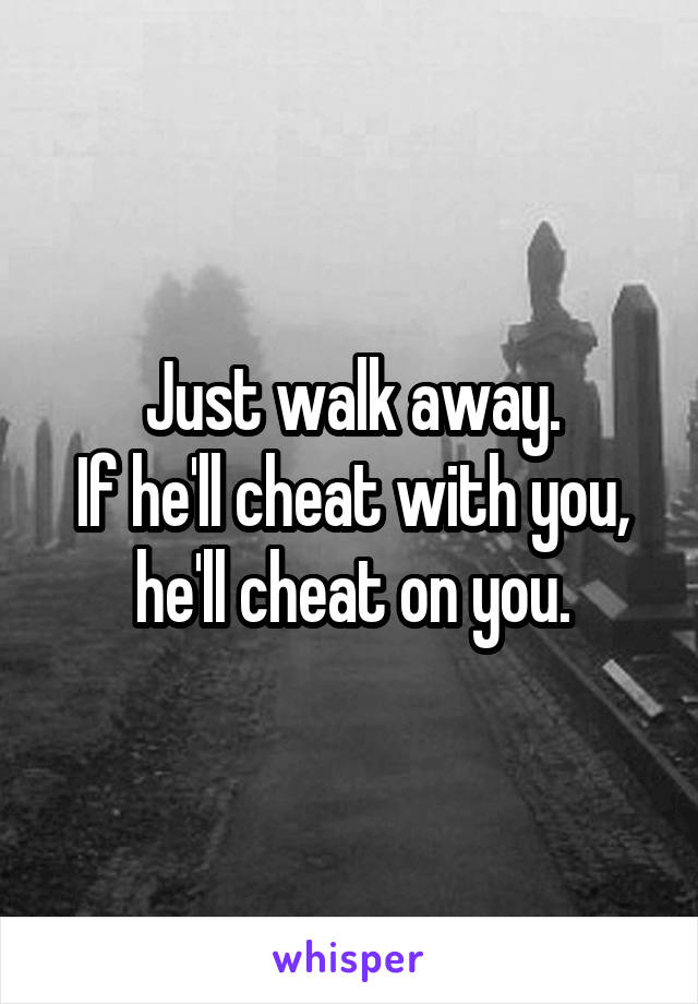 Just walk away.
If he'll cheat with you, he'll cheat on you.