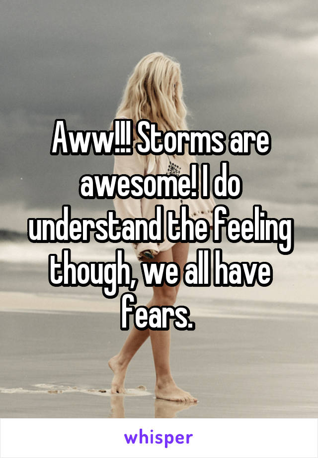 Aww!!! Storms are awesome! I do understand the feeling though, we all have fears. 