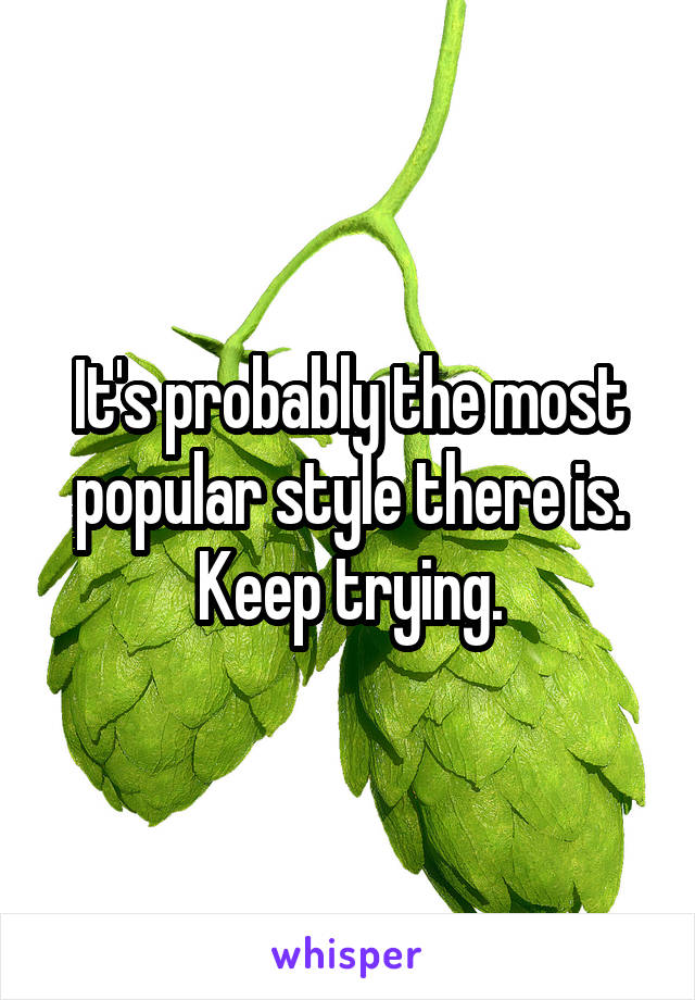 It's probably the most popular style there is. Keep trying.