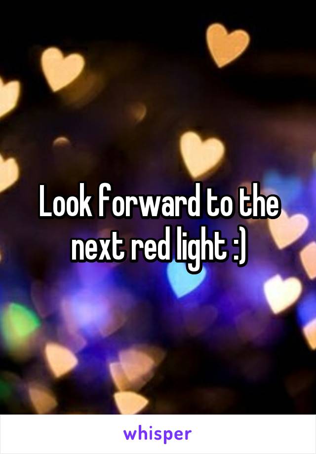 Look forward to the next red light :)