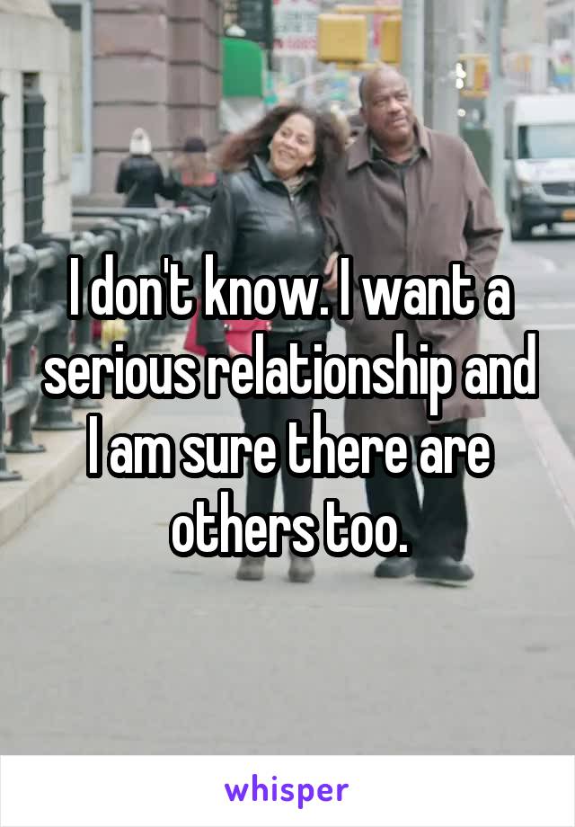 I don't know. I want a serious relationship and I am sure there are others too.