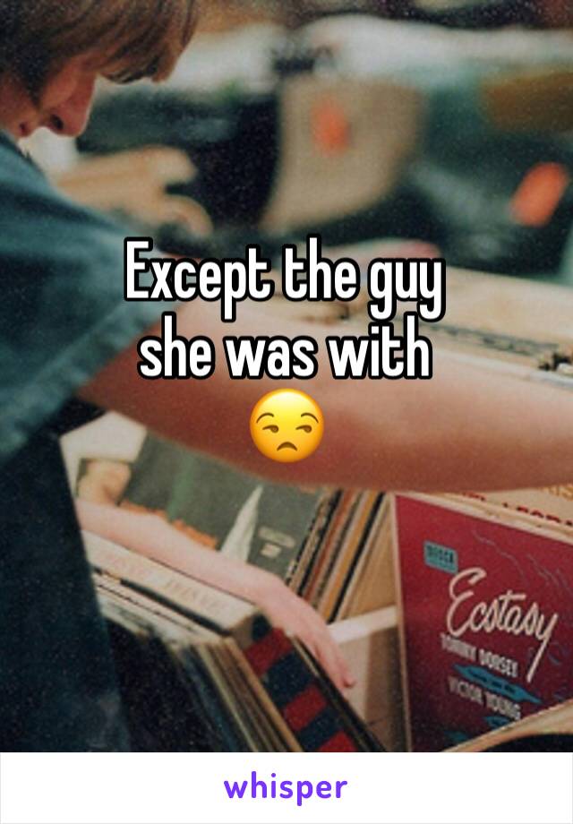 Except the guy
she was with
😒