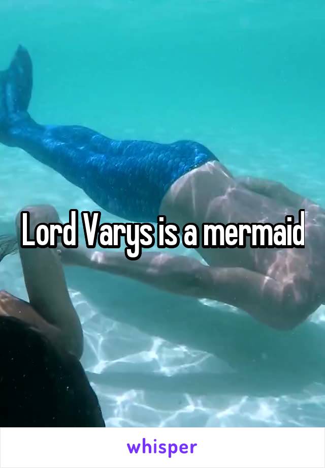 Lord Varys is a mermaid