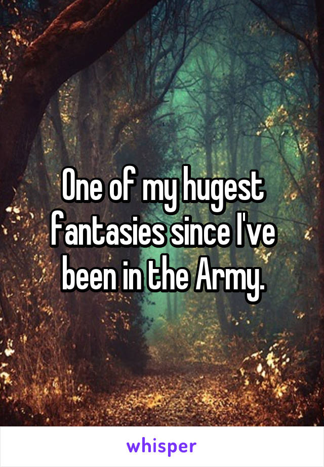 One of my hugest fantasies since I've been in the Army.