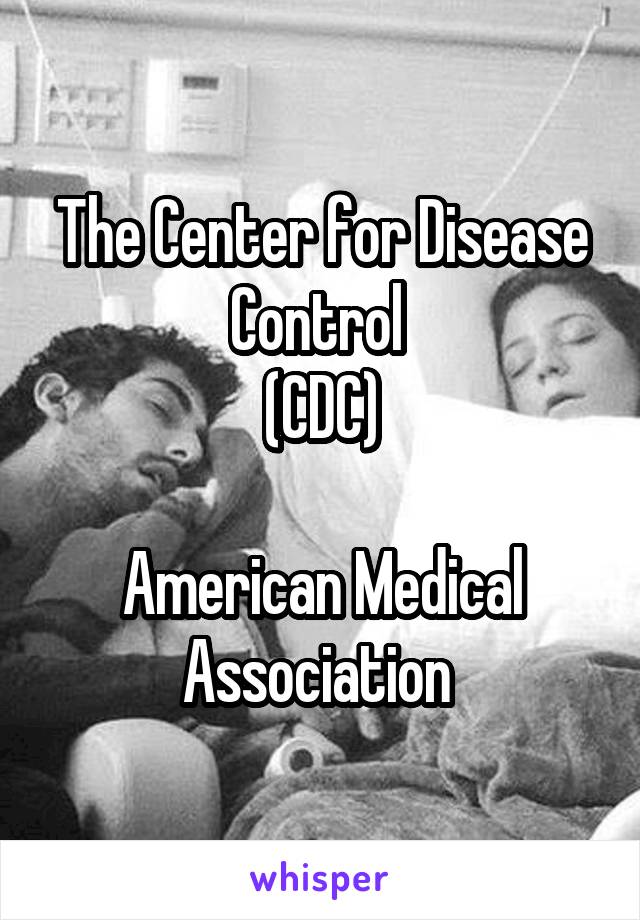 The Center for Disease Control 
(CDC)

American Medical Association 