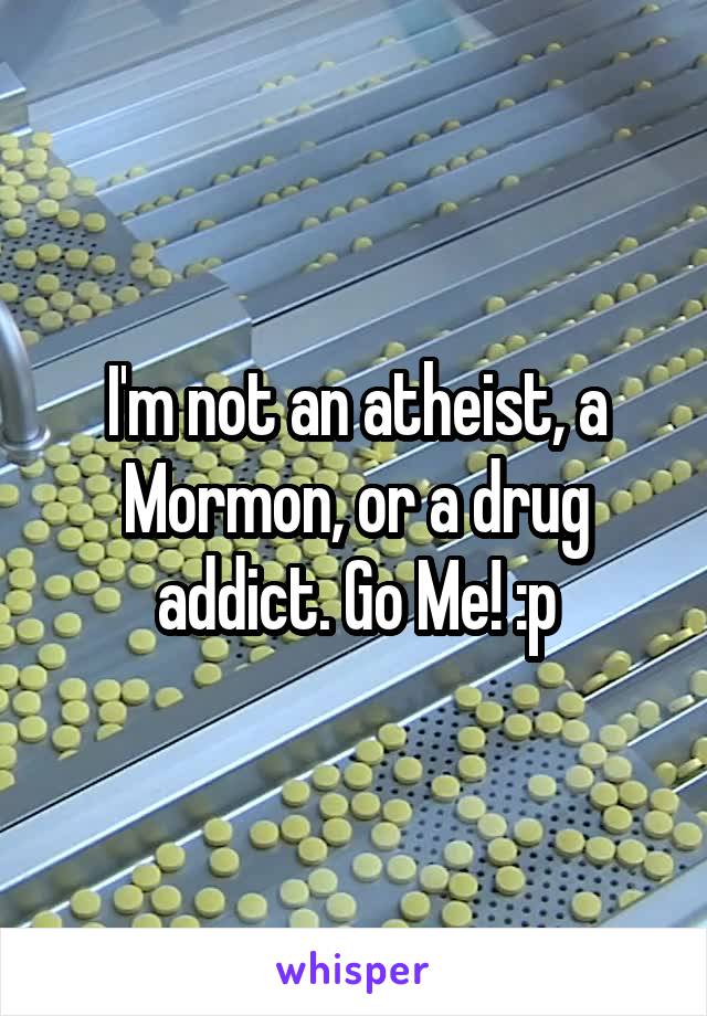 I'm not an atheist, a Mormon, or a drug addict. Go Me! :p