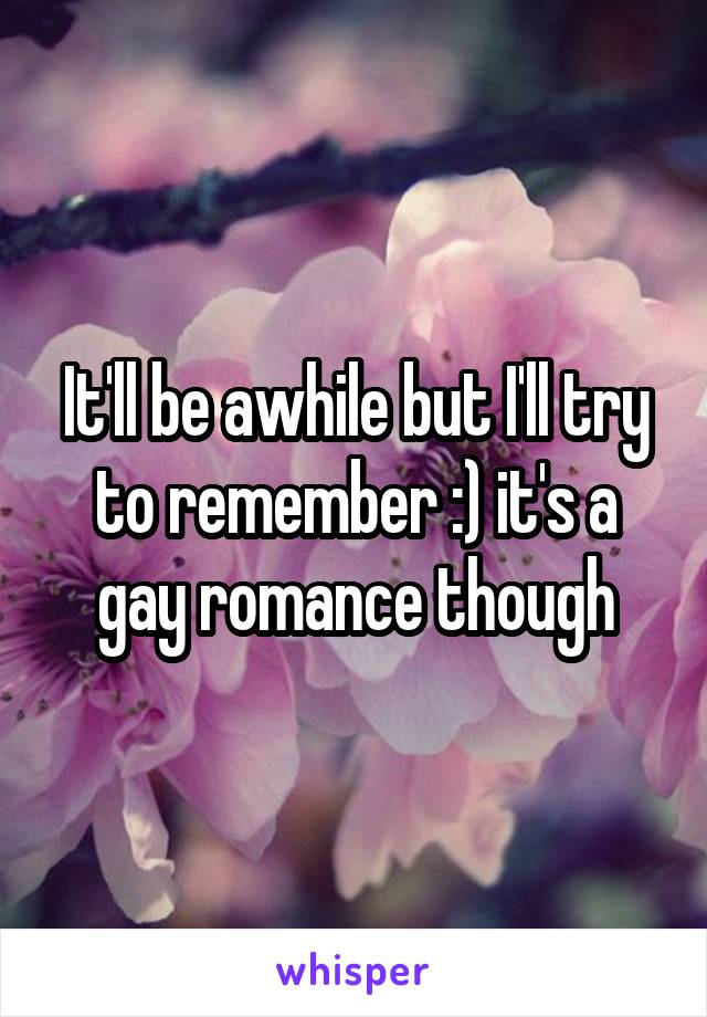 It'll be awhile but I'll try to remember :) it's a gay romance though