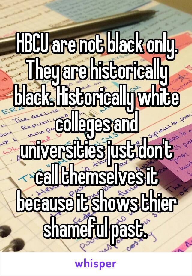 HBCU are not black only. They are historically black. Historically white colleges and universities just don't call themselves it because it shows thier shameful past. 