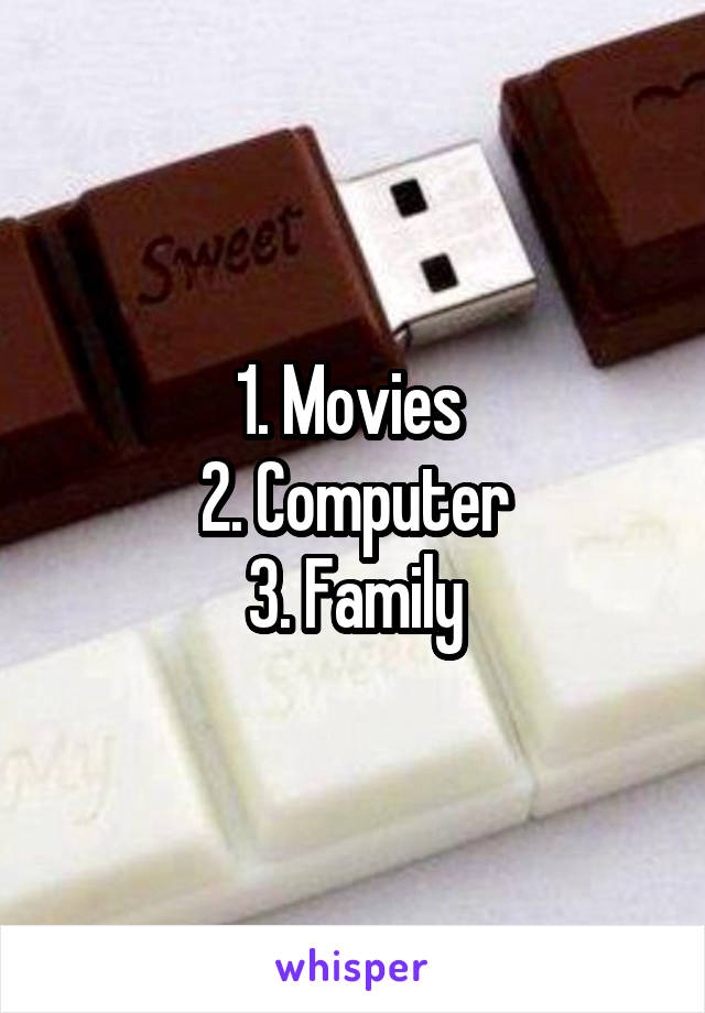 1. Movies 
2. Computer
3. Family