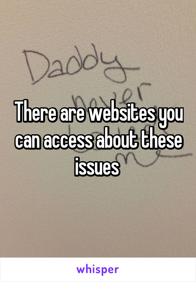 There are websites you can access about these issues 