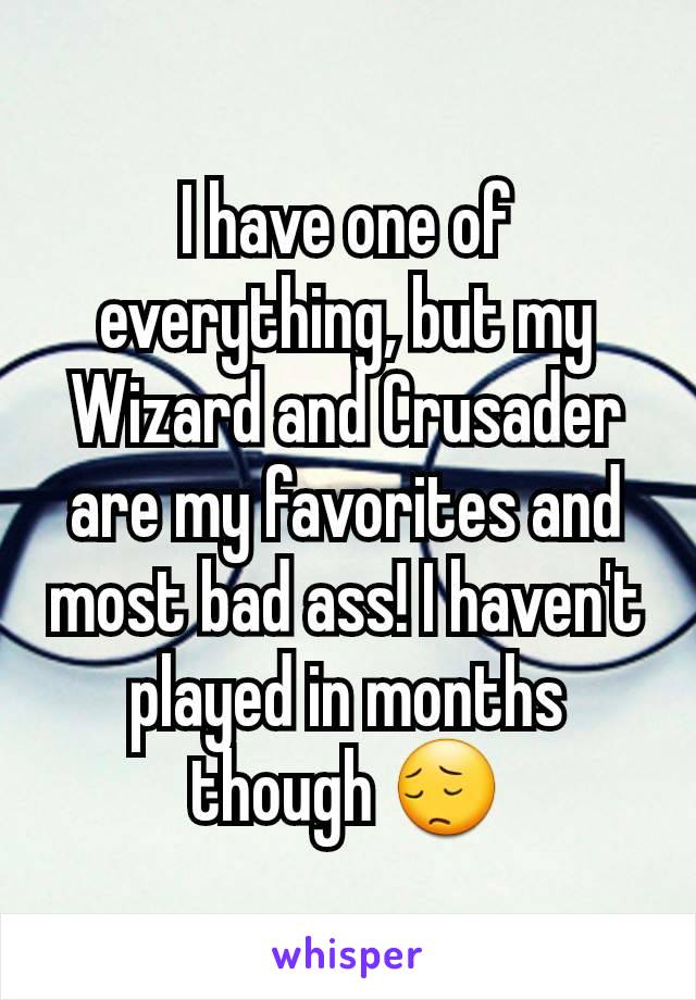 I have one of everything, but my Wizard and Crusader are my favorites and most bad ass! I haven't played in months though 😔