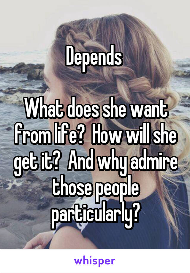 Depends 

What does she want from life?  How will she get it?  And why admire those people particularly?