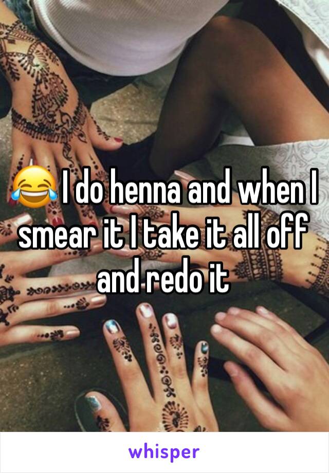 😂 I do henna and when I smear it I take it all off and redo it  