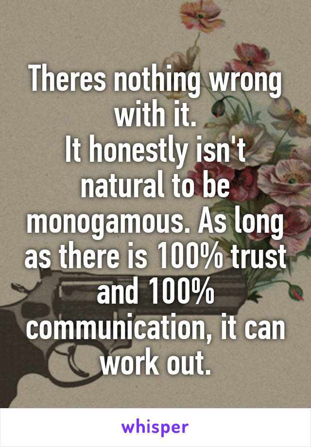 Theres nothing wrong with it.
It honestly isn't natural to be monogamous. As long as there is 100% trust and 100% communication, it can work out.