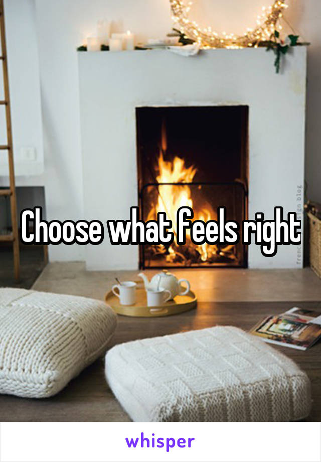 Choose what feels right