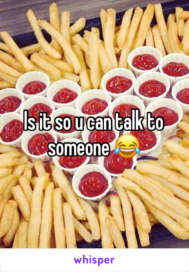 Is it so u can talk to someone 😂