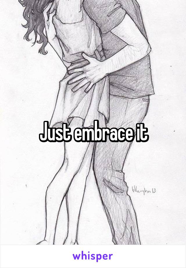 Just embrace it