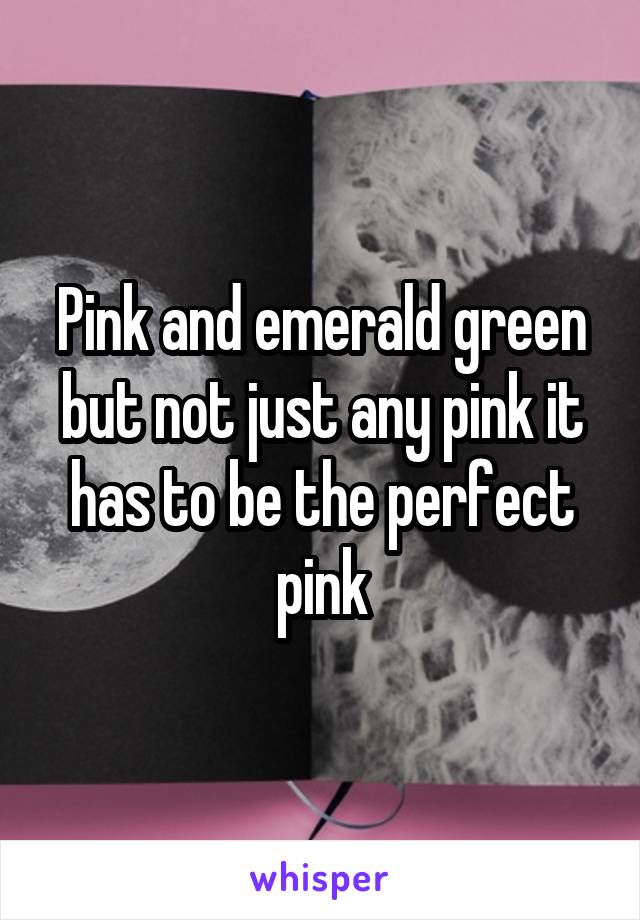 Pink and emerald green but not just any pink it has to be the perfect pink