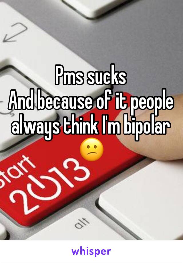 Pms sucks
And because of it people always think I'm bipolar 😕