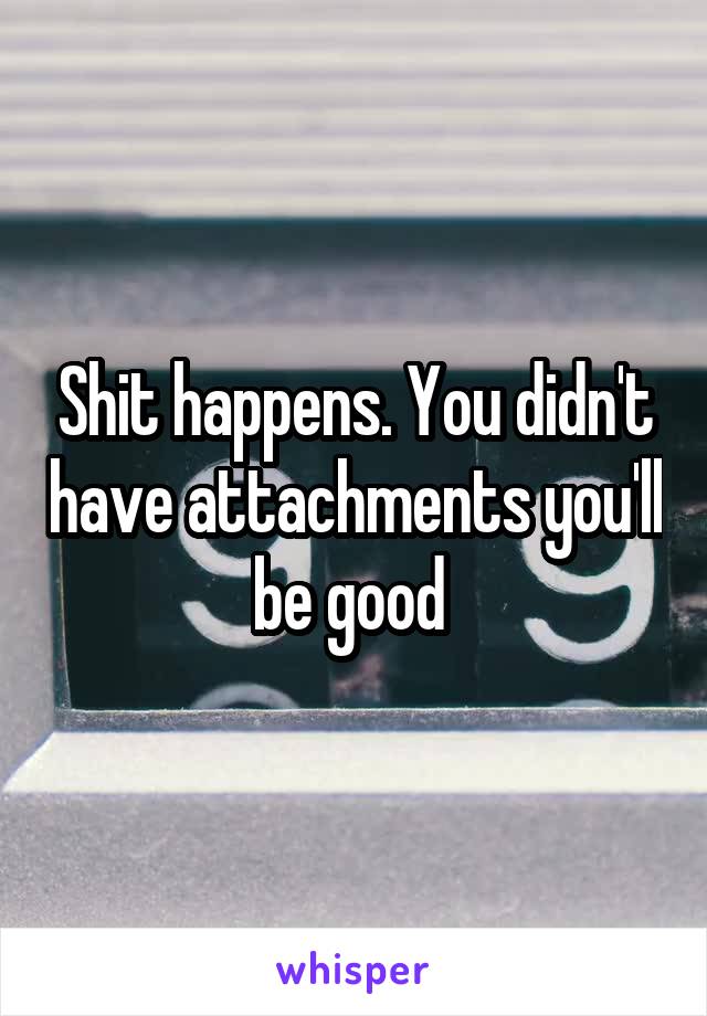 Shit happens. You didn't have attachments you'll be good 