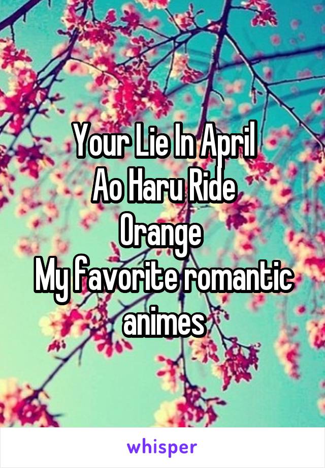 Your Lie In April
Ao Haru Ride
Orange 
My favorite romantic animes