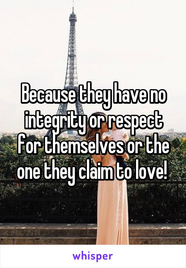 Because they have no integrity or respect for themselves or the one they claim to love! 