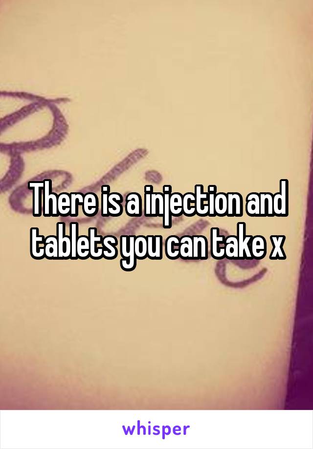 There is a injection and tablets you can take x