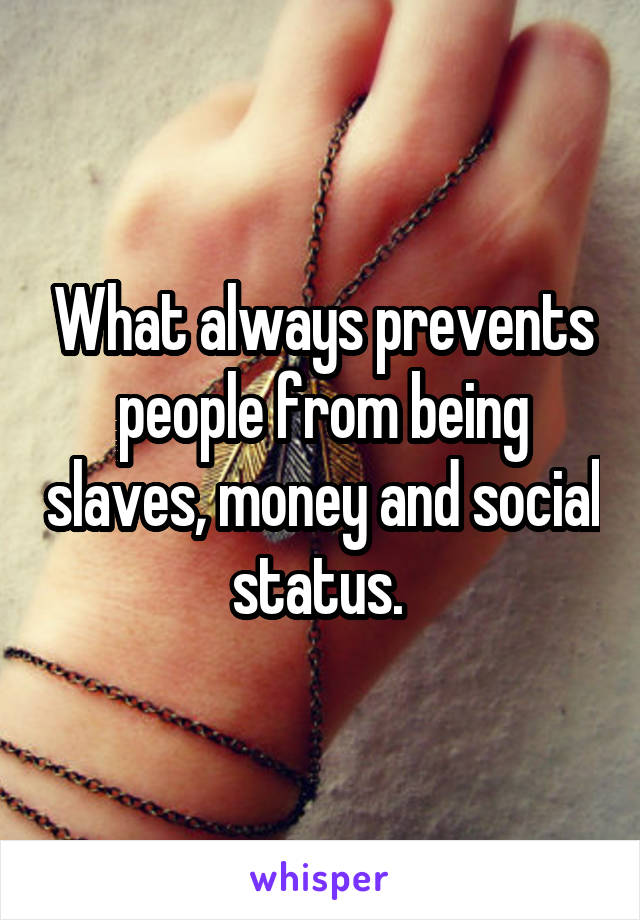 What always prevents people from being slaves, money and social status. 